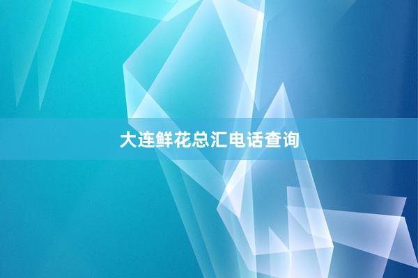 大连鲜花总汇电话查询