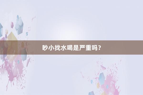 眇小找水喝是严重吗？