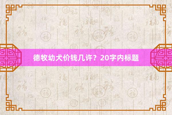 德牧幼犬价钱几许？20字内标题